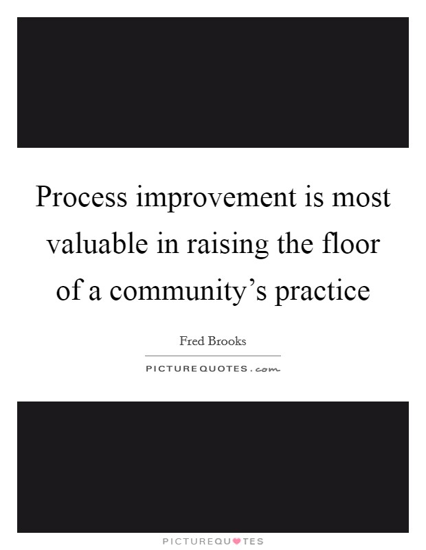 Process improvement is most valuable in raising the floor of a community's practice Picture Quote #1