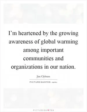 I’m heartened by the growing awareness of global warming among important communities and organizations in our nation Picture Quote #1