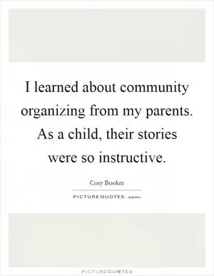 I learned about community organizing from my parents. As a child, their stories were so instructive Picture Quote #1