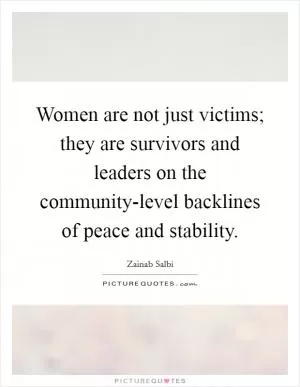 Women are not just victims; they are survivors and leaders on the community-level backlines of peace and stability Picture Quote #1