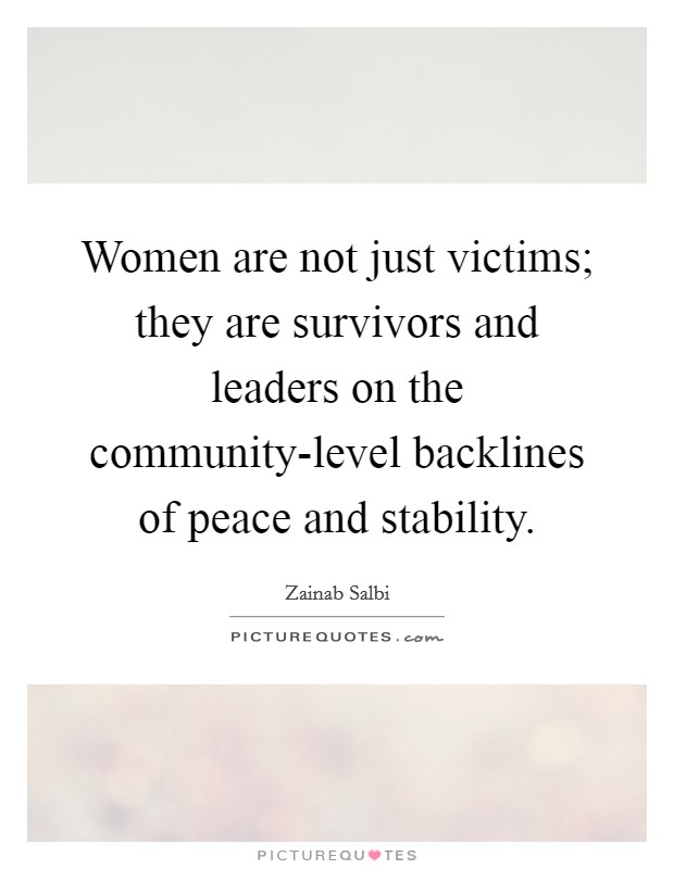 Women are not just victims; they are survivors and leaders on the community-level backlines of peace and stability. Picture Quote #1