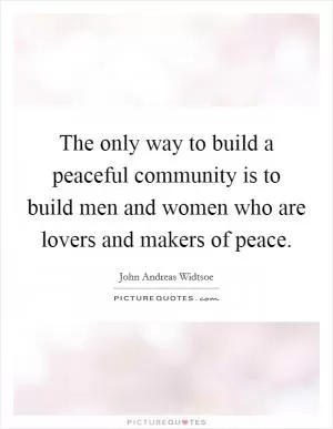 The only way to build a peaceful community is to build men and women who are lovers and makers of peace Picture Quote #1
