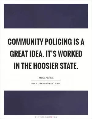 Community policing is a great idea. It’s worked in the Hoosier state Picture Quote #1