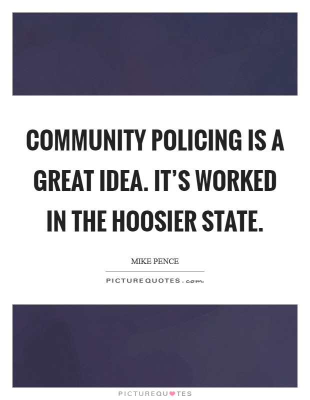 Community policing is a great idea. It's worked in the Hoosier state. Picture Quote #1
