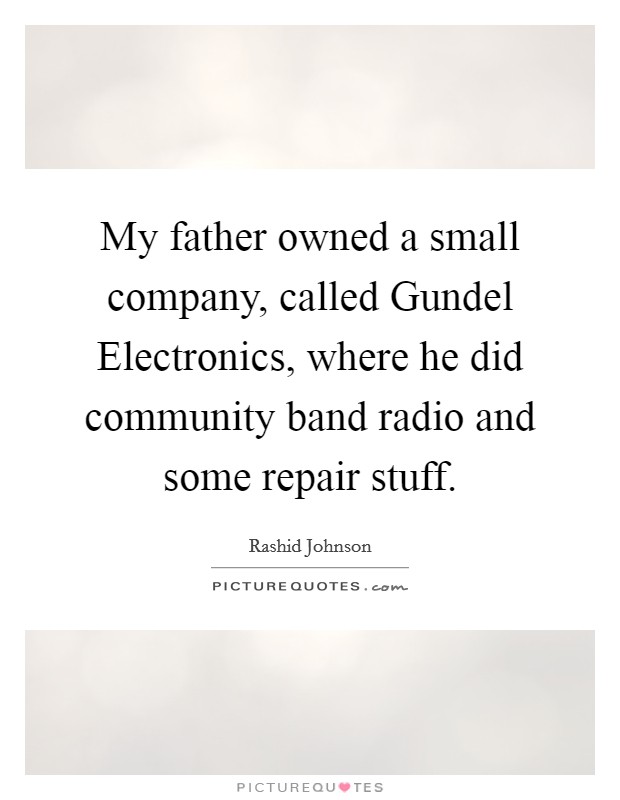 My father owned a small company, called Gundel Electronics, where he did community band radio and some repair stuff. Picture Quote #1