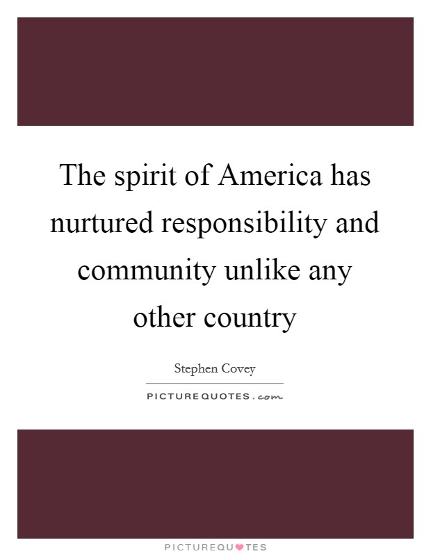 The spirit of America has nurtured responsibility and community unlike any other country Picture Quote #1