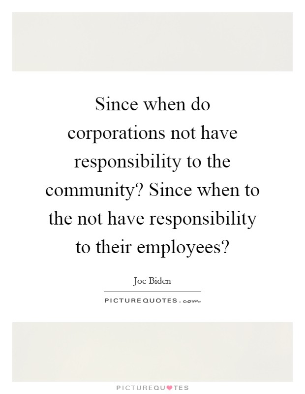 Since when do corporations not have responsibility to the community? Since when to the not have responsibility to their employees? Picture Quote #1
