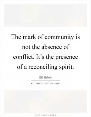 The mark of community is not the absence of conflict. It’s the presence of a reconciling spirit Picture Quote #1
