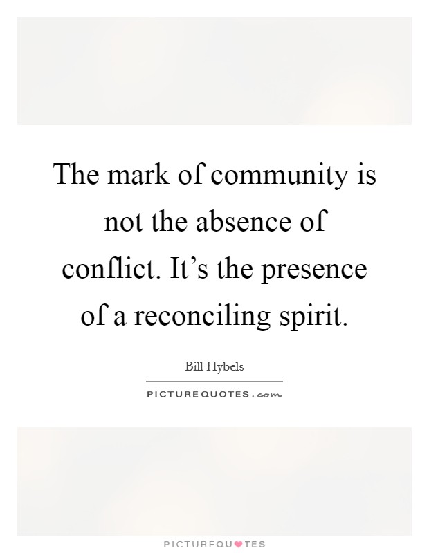 The mark of community is not the absence of conflict. It's the presence of a reconciling spirit. Picture Quote #1