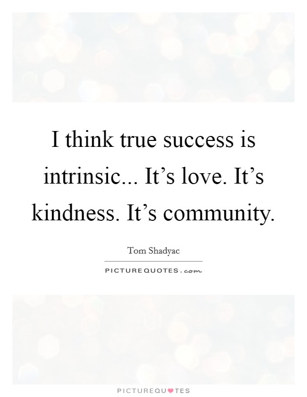 I think true success is intrinsic... It's love. It's kindness. It's community. Picture Quote #1