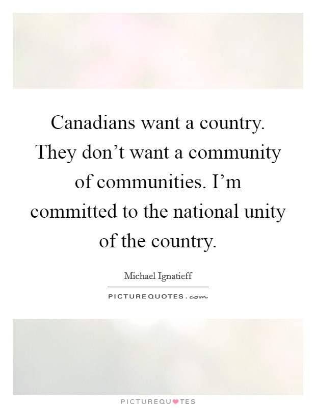 Canadians want a country. They don't want a community of communities. I'm committed to the national unity of the country. Picture Quote #1