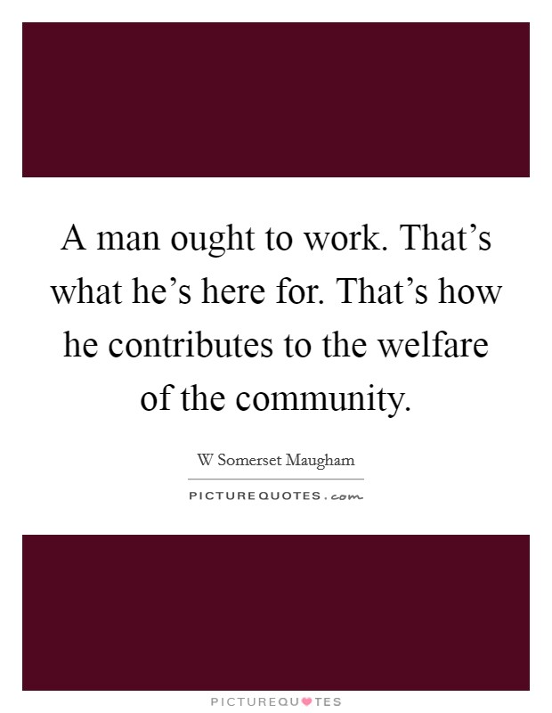 A man ought to work. That's what he's here for. That's how he contributes to the welfare of the community. Picture Quote #1