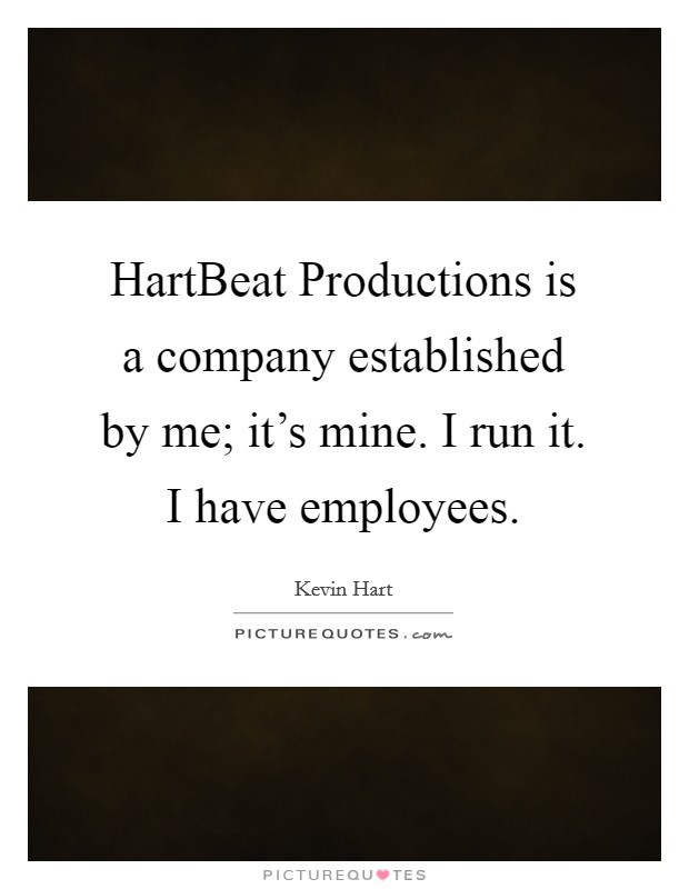 HartBeat Productions is a company established by me; it's mine. I run it. I have employees. Picture Quote #1