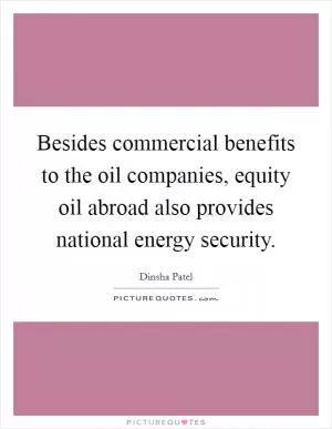 Besides commercial benefits to the oil companies, equity oil abroad also provides national energy security Picture Quote #1