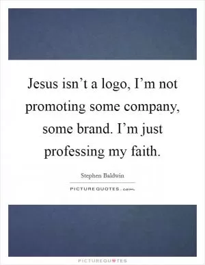 Jesus isn’t a logo, I’m not promoting some company, some brand. I’m just professing my faith Picture Quote #1