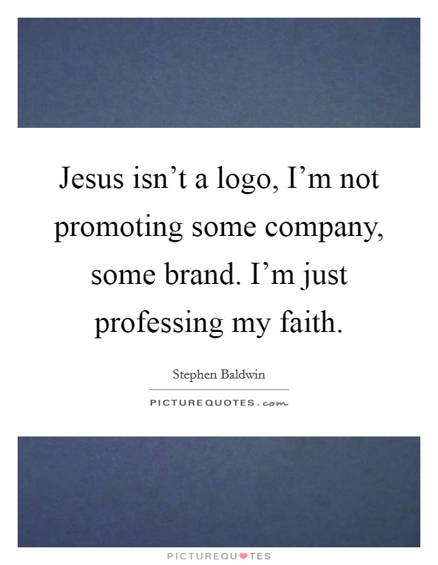 Jesus isn't a logo, I'm not promoting some company, some brand. I'm just professing my faith. Picture Quote #1
