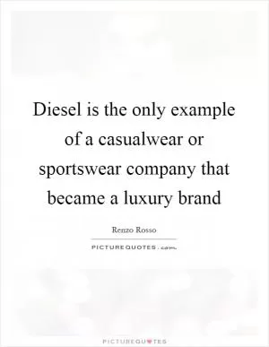 Diesel is the only example of a casualwear or sportswear company that became a luxury brand Picture Quote #1
