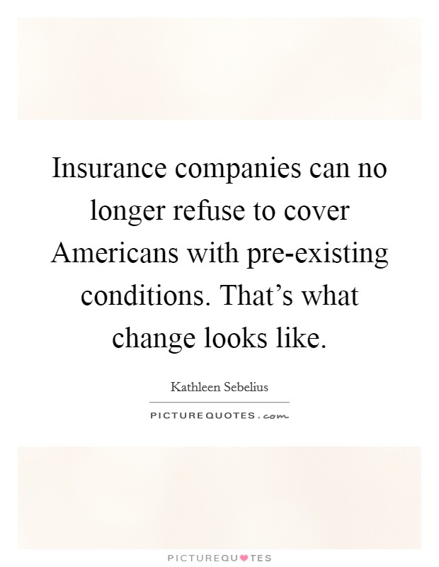 Insurance companies can no longer refuse to cover Americans with pre-existing conditions. That's what change looks like. Picture Quote #1