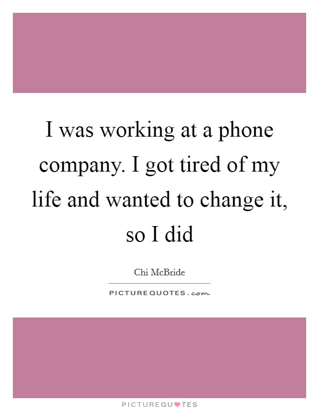 I was working at a phone company. I got tired of my life and wanted to change it, so I did Picture Quote #1