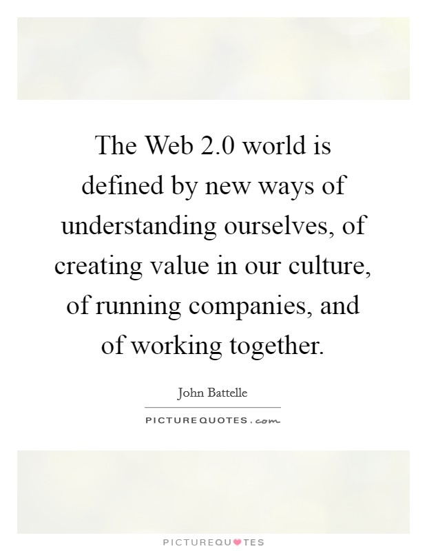 The Web 2.0 world is defined by new ways of understanding ourselves, of creating value in our culture, of running companies, and of working together. Picture Quote #1