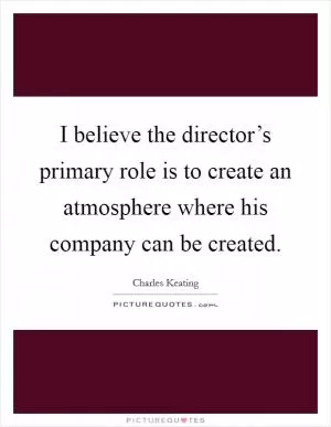 I believe the director’s primary role is to create an atmosphere where his company can be created Picture Quote #1