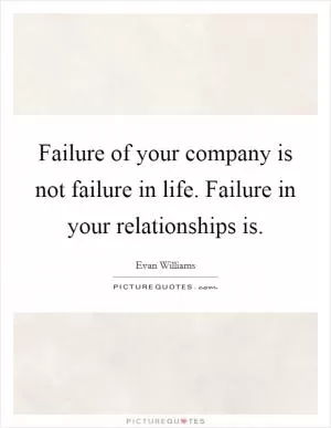 Failure of your company is not failure in life. Failure in your relationships is Picture Quote #1