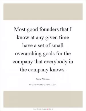 Most good founders that I know at any given time have a set of small overarching goals for the company that everybody in the company knows Picture Quote #1