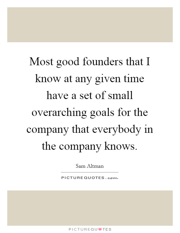 Most good founders that I know at any given time have a set of small overarching goals for the company that everybody in the company knows. Picture Quote #1
