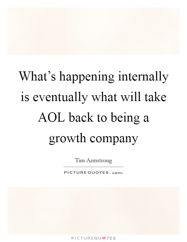 What's happening internally is eventually what will take AOL back to being a growth company Picture Quote #1