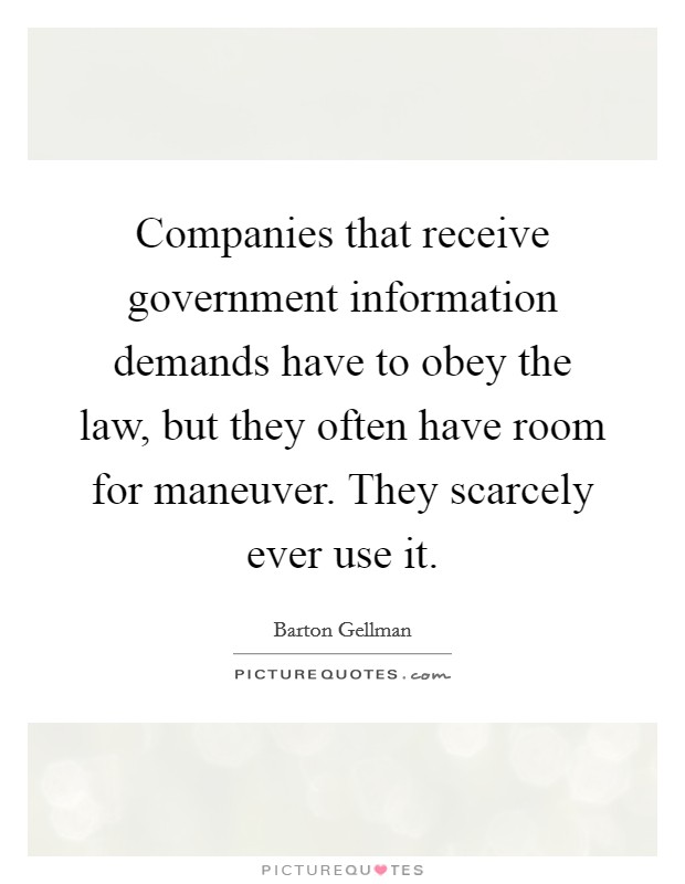 Companies that receive government information demands have to obey the law, but they often have room for maneuver. They scarcely ever use it. Picture Quote #1