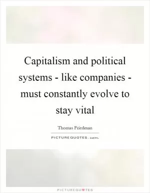 Capitalism and political systems - like companies - must constantly evolve to stay vital Picture Quote #1