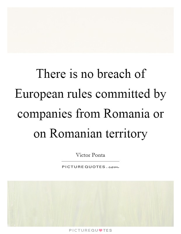 There is no breach of European rules committed by companies from Romania or on Romanian territory Picture Quote #1