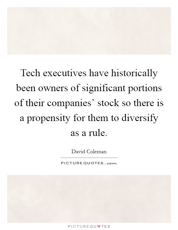Tech executives have historically been owners of significant portions of their companies' stock so there is a propensity for them to diversify as a rule. Picture Quote #1
