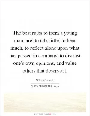 The best rules to form a young man, are, to talk little, to hear much, to reflect alone upon what has passed in company, to distrust one’s own opinions, and value others that deserve it Picture Quote #1