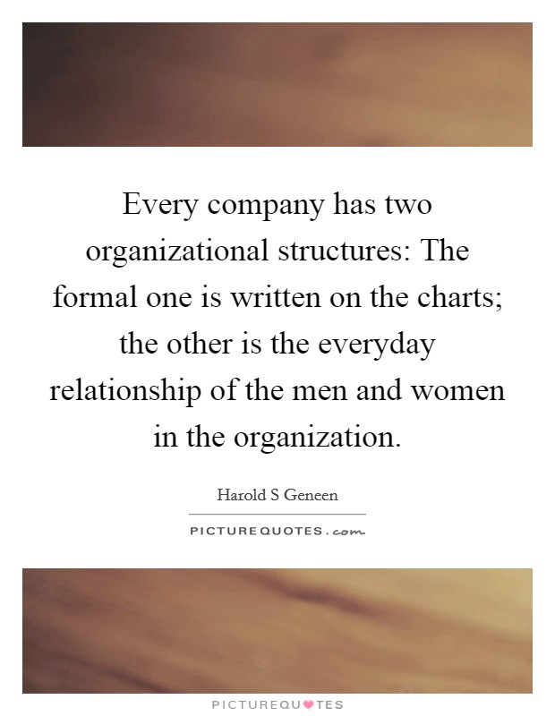Every company has two organizational structures: The formal one is written on the charts; the other is the everyday relationship of the men and women in the organization. Picture Quote #1
