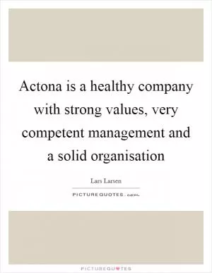 Actona is a healthy company with strong values, very competent management and a solid organisation Picture Quote #1