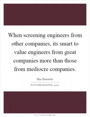 When screening engineers from other companies, its smart to value engineers from great companies more than those from mediocre companies Picture Quote #1