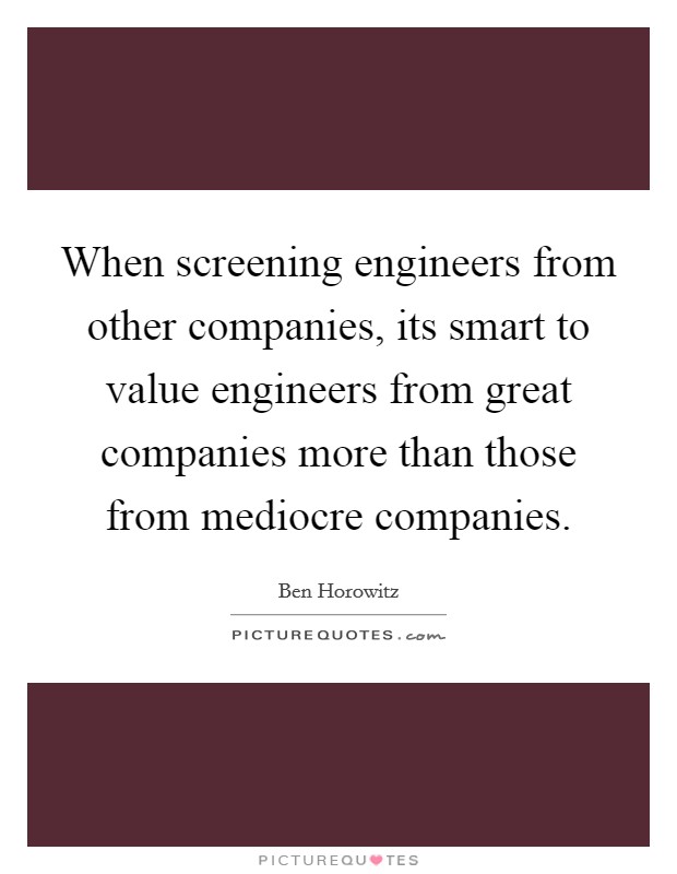 When screening engineers from other companies, its smart to value engineers from great companies more than those from mediocre companies. Picture Quote #1