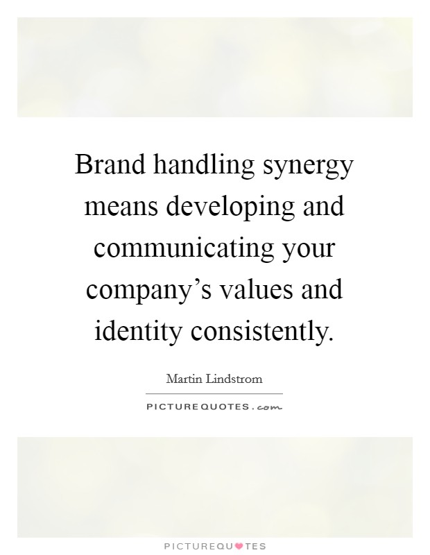 Brand handling synergy means developing and communicating your company's values and identity consistently. Picture Quote #1