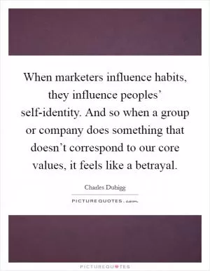 When marketers influence habits, they influence peoples’ self-identity. And so when a group or company does something that doesn’t correspond to our core values, it feels like a betrayal Picture Quote #1