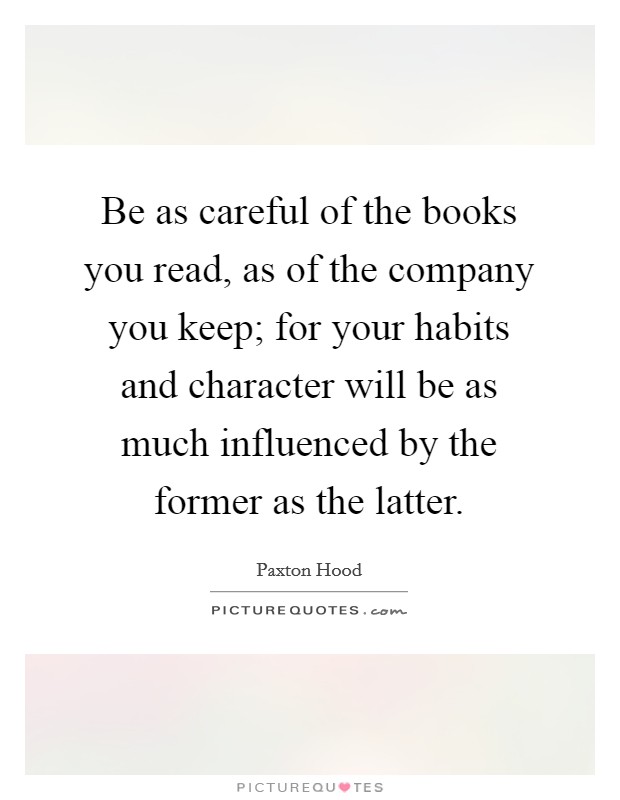 Be as careful of the books you read, as of the company you keep; for your habits and character will be as much influenced by the former as the latter. Picture Quote #1