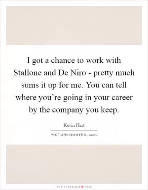 I got a chance to work with Stallone and De Niro - pretty much sums it up for me. You can tell where you’re going in your career by the company you keep Picture Quote #1
