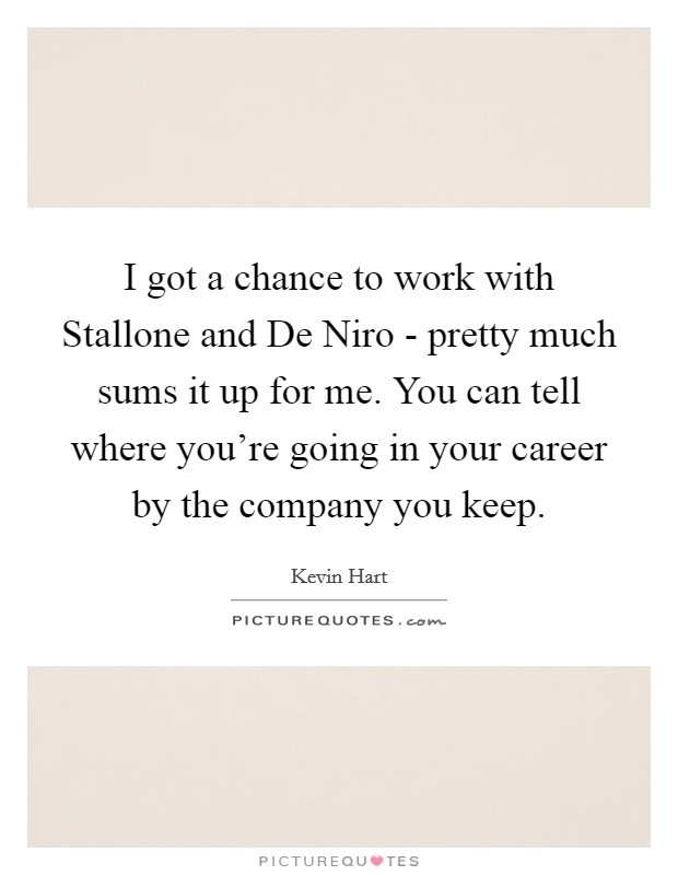 I got a chance to work with Stallone and De Niro - pretty much sums it up for me. You can tell where you're going in your career by the company you keep. Picture Quote #1