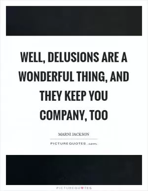 Well, delusions are a wonderful thing, and they keep you company, too Picture Quote #1