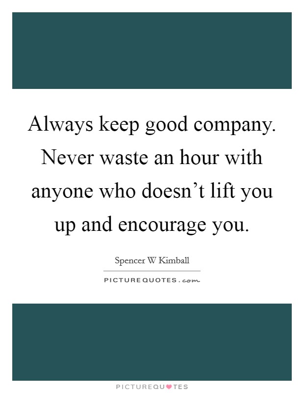Always keep good company. Never waste an hour with anyone who doesn't lift you up and encourage you. Picture Quote #1
