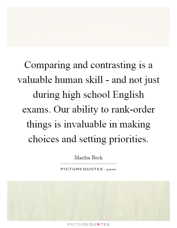 Comparing and contrasting is a valuable human skill - and not just during high school English exams. Our ability to rank-order things is invaluable in making choices and setting priorities. Picture Quote #1