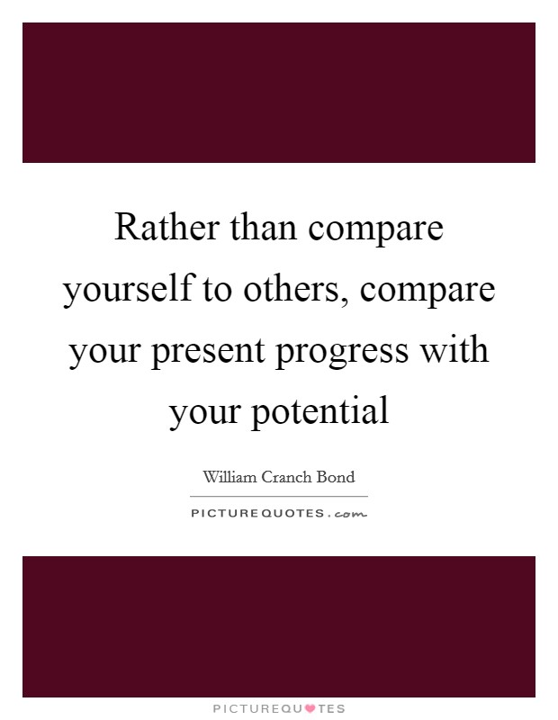 Rather than compare yourself to others, compare your present progress with your potential Picture Quote #1