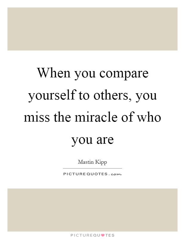 When you compare yourself to others, you miss the miracle of who you are Picture Quote #1