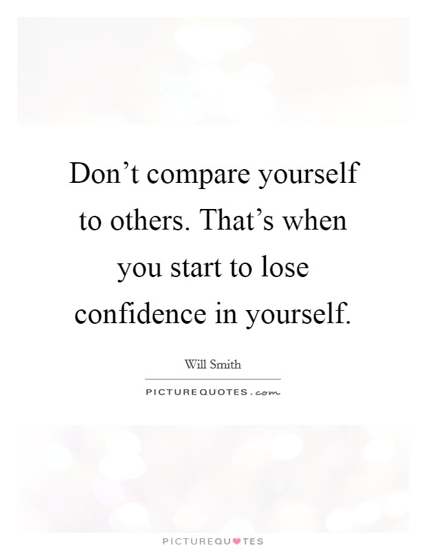 Don't compare yourself to others. That's when you start to lose confidence in yourself. Picture Quote #1