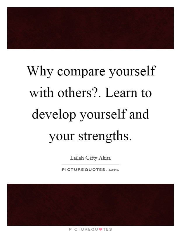 Why compare yourself with others?. Learn to develop yourself and your strengths. Picture Quote #1